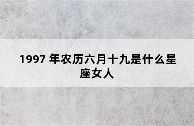 1997 年农历六月十九是什么星座女人